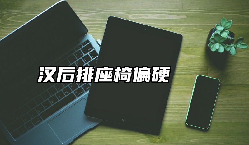 汉后排座椅偏硬