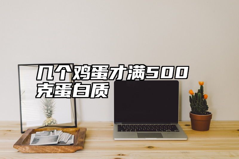 几个鸡蛋才满500克蛋白质