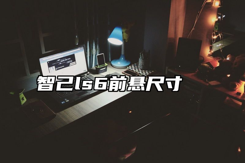 智己ls6前悬尺寸