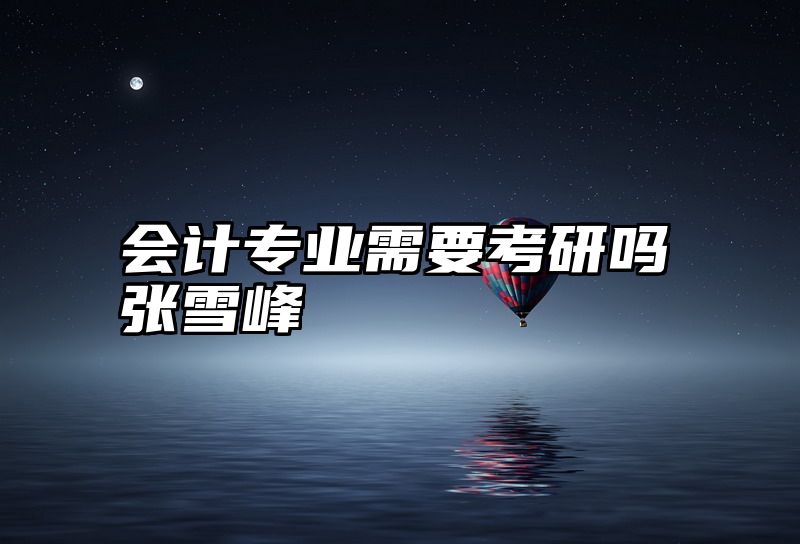会计专业需要考研吗张雪峰