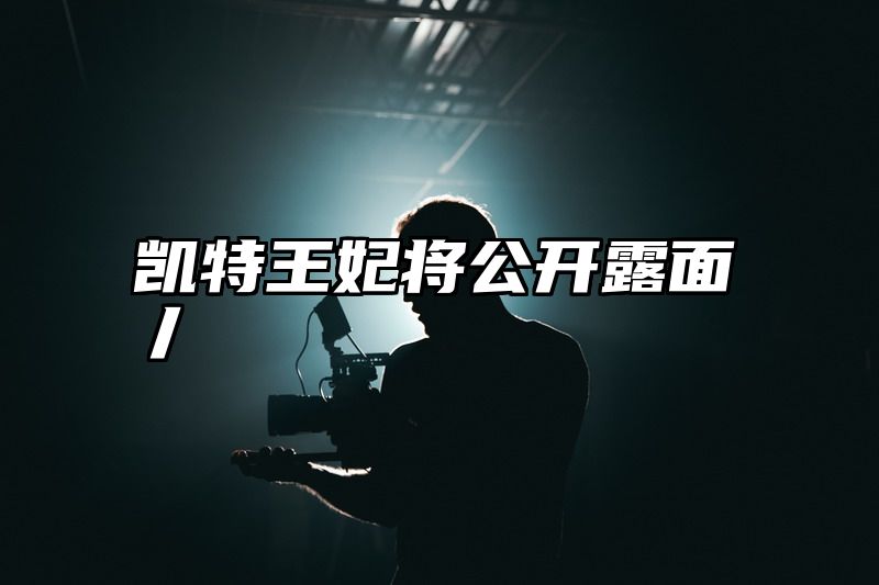 凯特王妃将公开露面丿