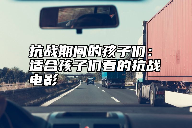 抗战期间的孩子们：适合孩子们看的抗战电影