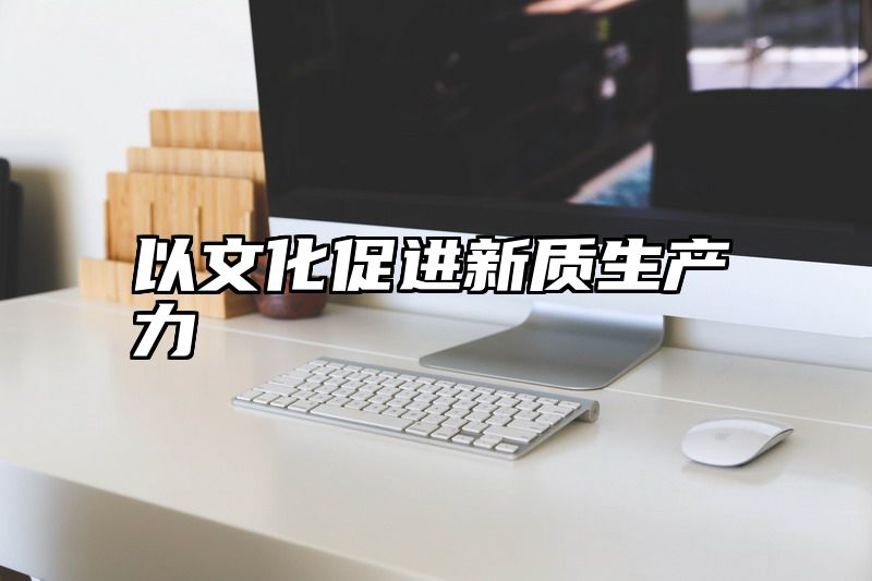 以文化促进新质生产力