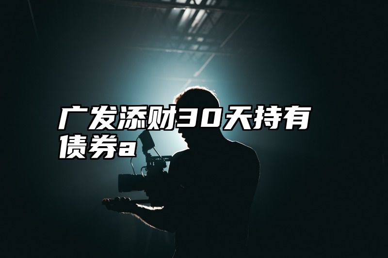 广发添财30天持有债券a