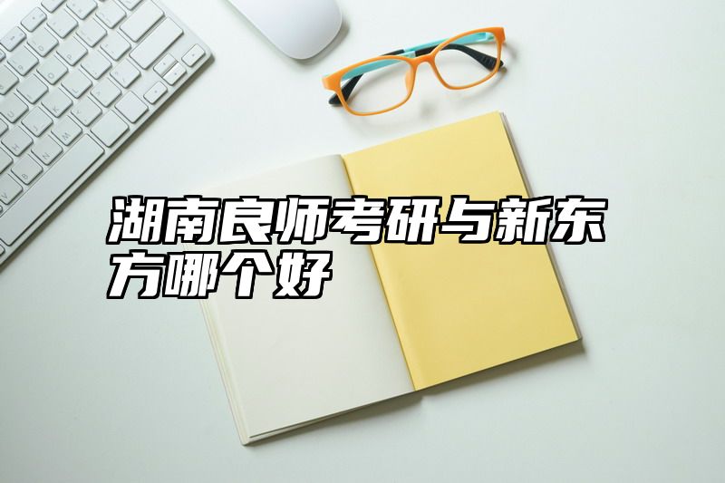 点击查看《湖南良师考研与新东方哪个好》全文