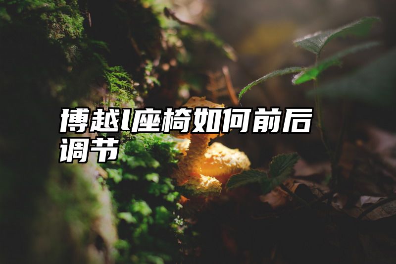 博越l座椅如何前后调节