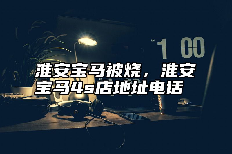 淮安宝马被烧，淮安宝马4s店地址电话