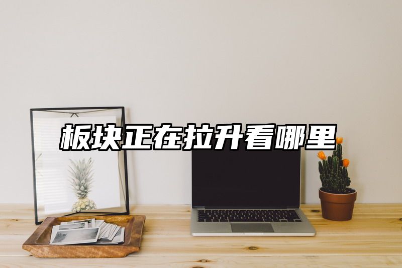 板块正在拉升看哪里