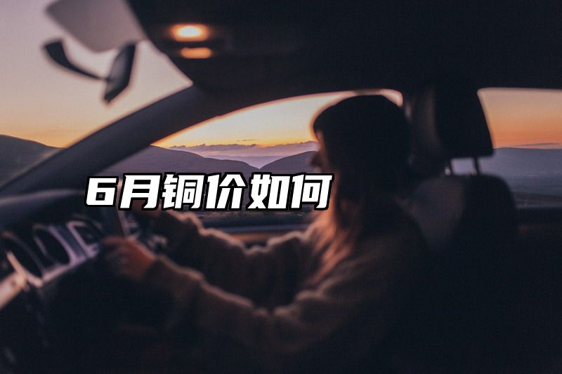 6月铜价如何