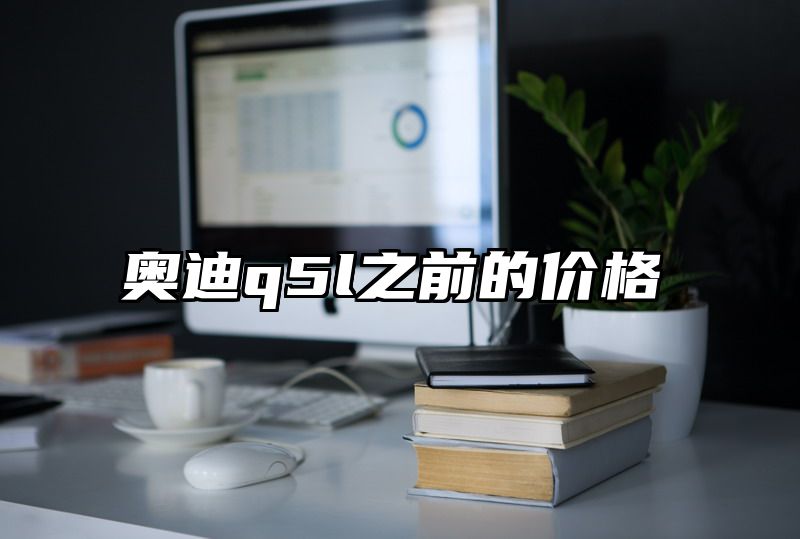 点击查看《奥迪q5l之前的价格》全文