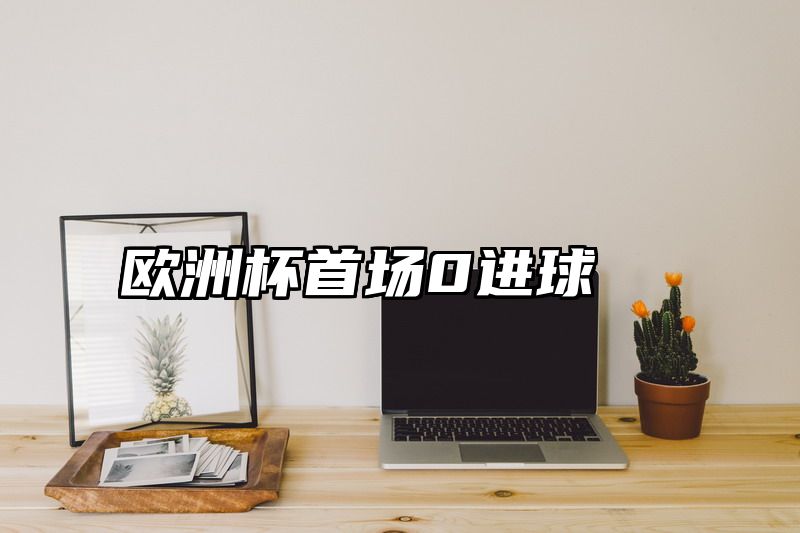 点击查看《欧洲杯首场0进球》全文