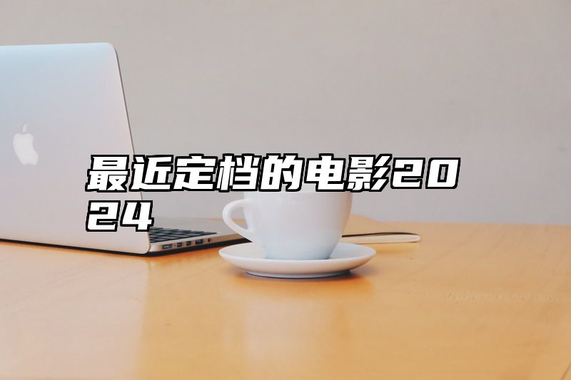 最近定档的电影2024