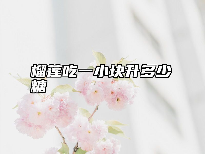 榴莲吃一小块升多少糖