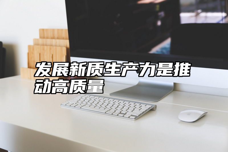 发展新质生产力是推动高质量