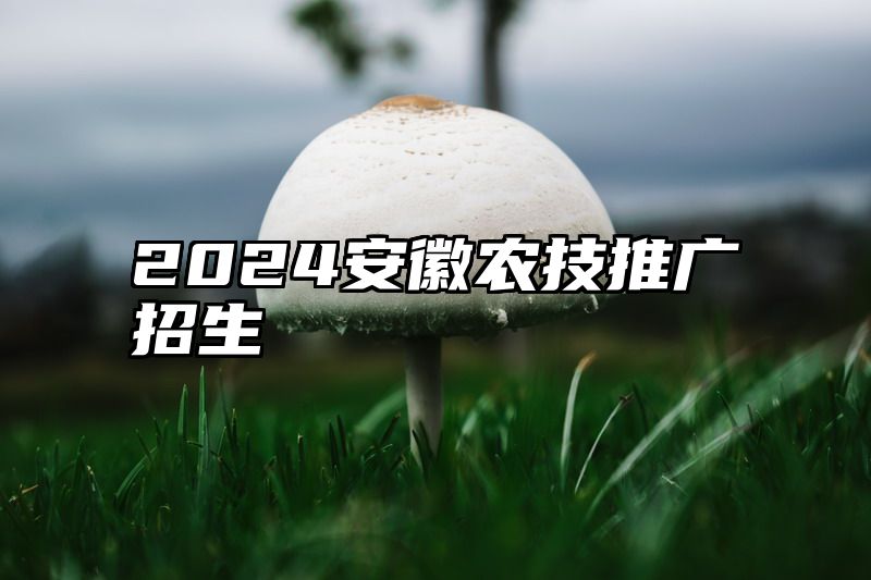 2024安徽农技推广招生