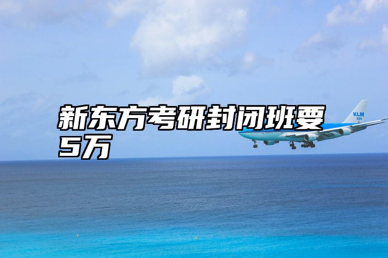 新东方考研封闭班要5万