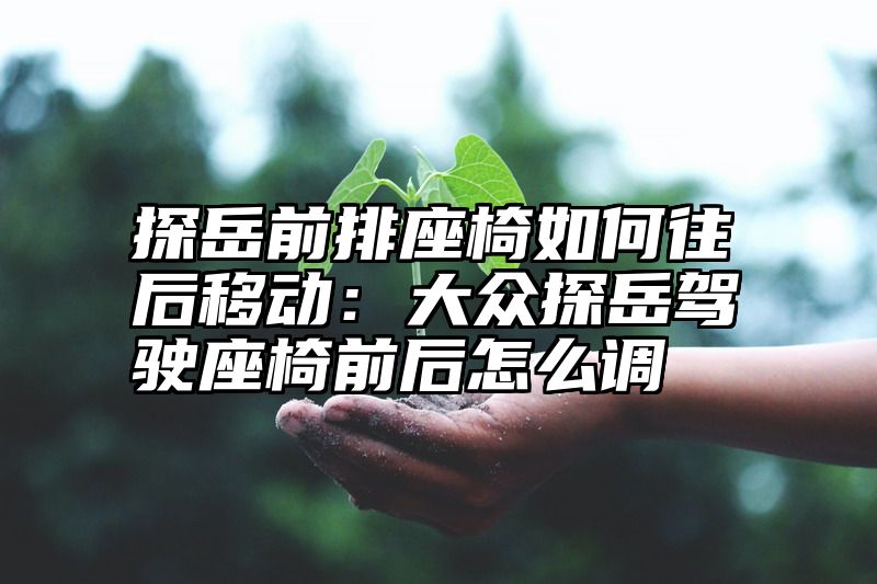 点击查看《探岳前排座椅如何往后移动:大众探岳驾驶座椅前后怎么调》全文