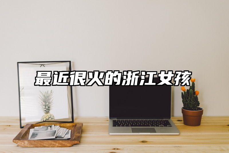 最近很火的浙江女孩
