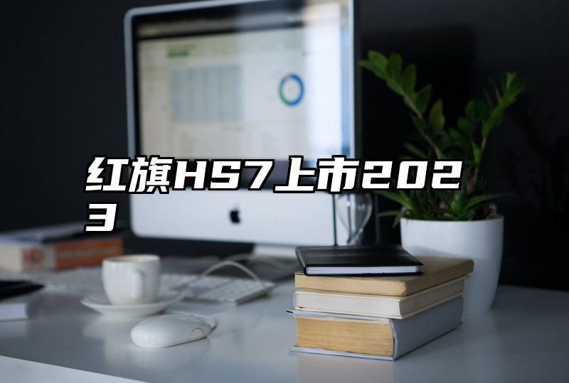 红旗HS7上市2023