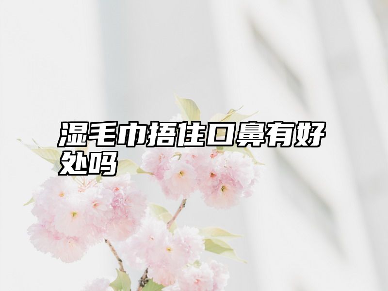 湿毛巾捂住口鼻有好处吗