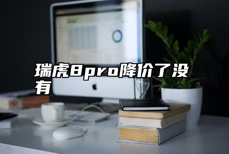 瑞虎8pro降价了没有