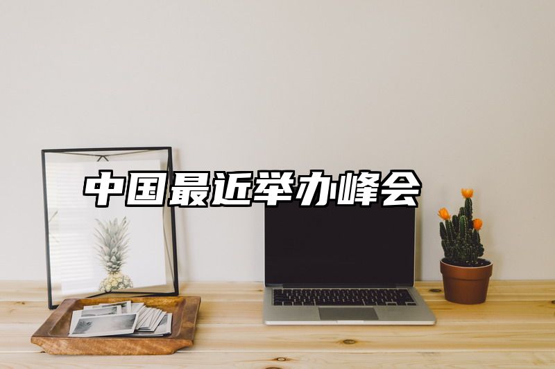 中国最近举办峰会