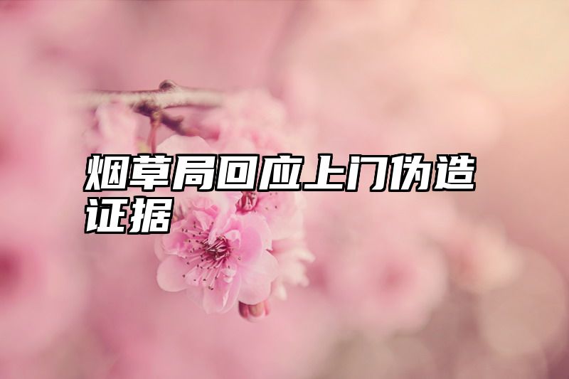 烟草局回应上门伪造证据