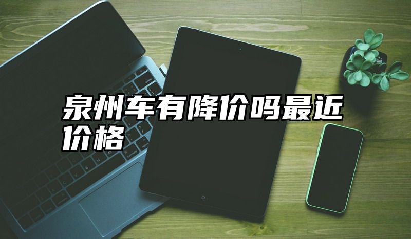 泉州车有降价吗最近价格