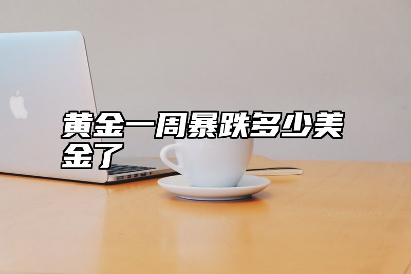 黄金一周暴跌多少美金了