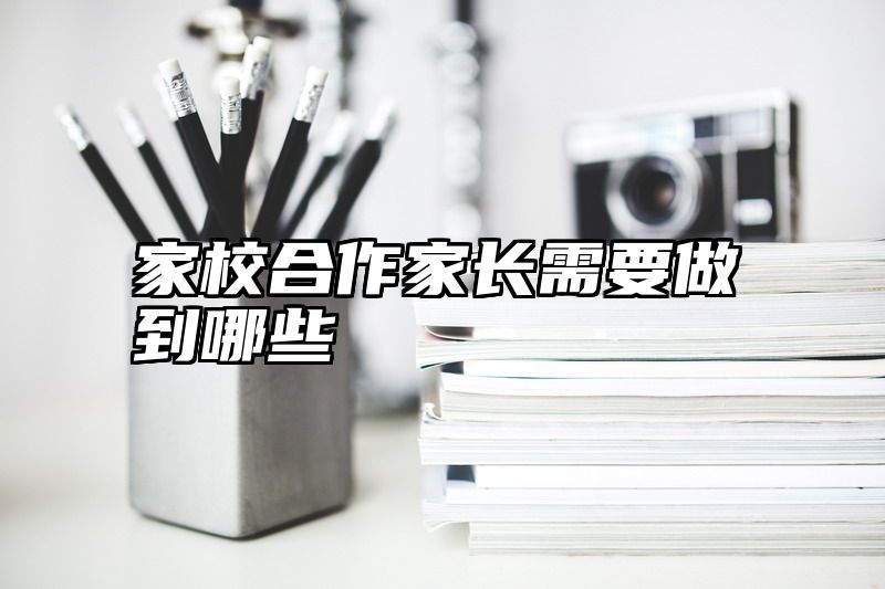 家校合作家长需要做到哪些