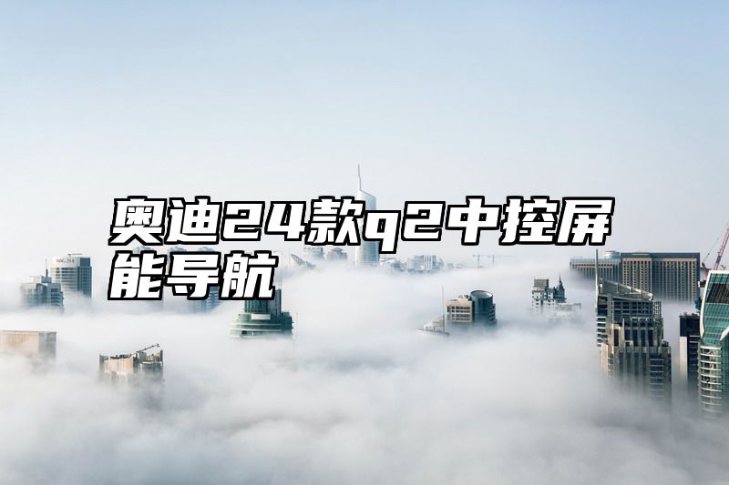 奥迪24款q2中控屏能导航
