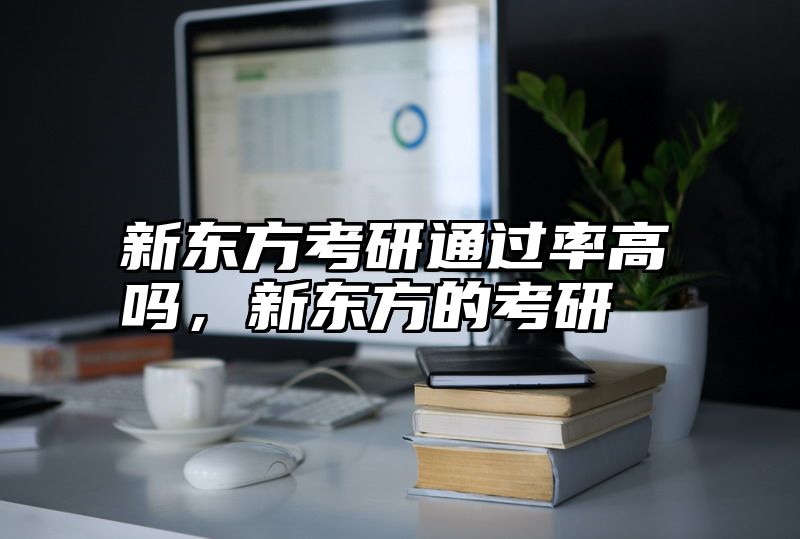 新东方考研通过率高吗，新东方的考研