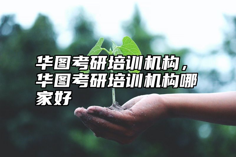点击查看《华图考研培训机构，华图考研培训机构哪家好》全文