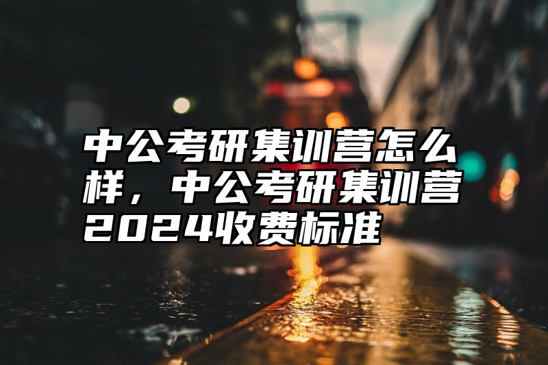 点击查看《中公考研集训营怎么样,中公考研集训营2024收费标准》全文