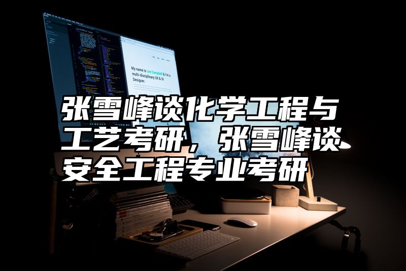 点击查看《张雪峰谈化学工程与工艺考研,张雪峰谈安全工程专业考研》全文