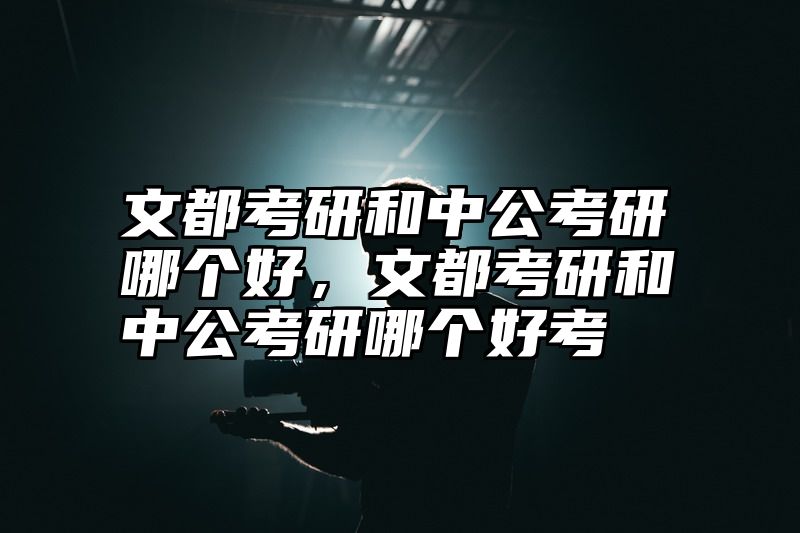 点击查看《文都考研和中公考研哪个好,文都考研和中公考研哪个好考》全文