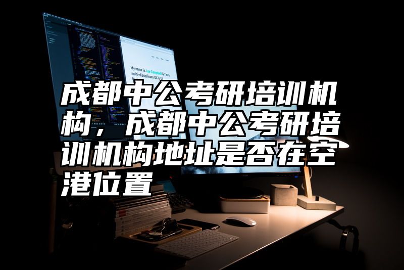 成都中公考研培训机构，成都中公考研培训机构地址是否在空港位置