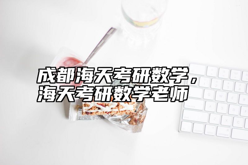 成都海天考研数学，海天考研数学老师
