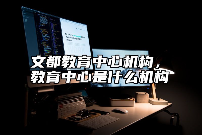 点击查看《文都教育中心机构,教育中心是什么机构》全文
