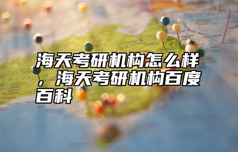 海天考研机构怎么样，海天考研机构百度百科