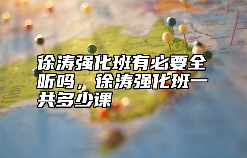 点击查看《徐涛强化班有必要全听吗,徐涛强化班一共多少课》全文