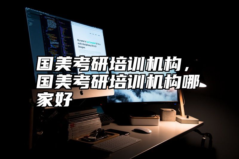 点击查看《国美考研培训机构,国美考研培训机构哪家好》全文