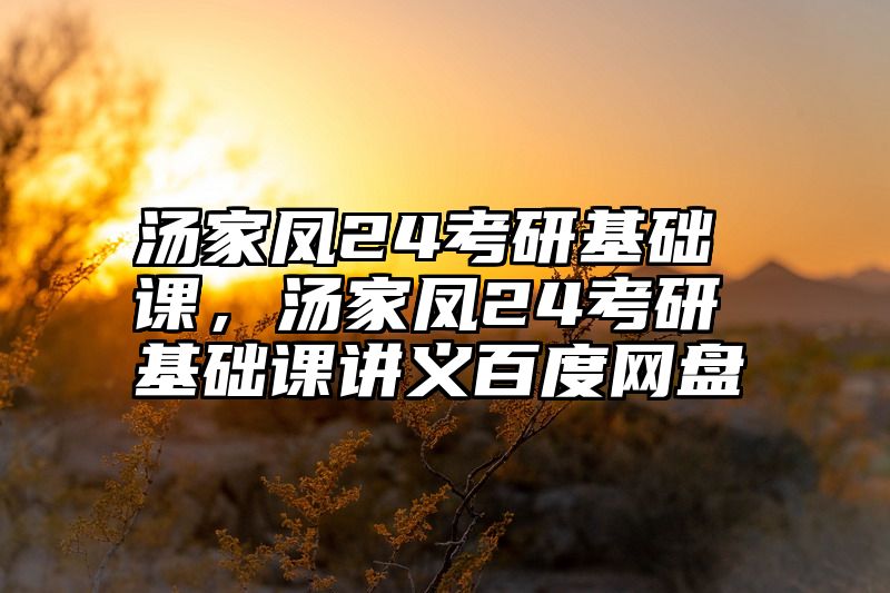 点击查看《汤家凤24考研基础课,汤家凤24考研基础课讲义百度网盘》全文