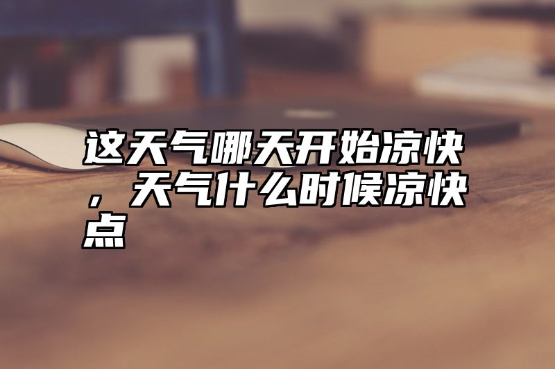这天气哪天开始凉快，天气什么时候凉快点