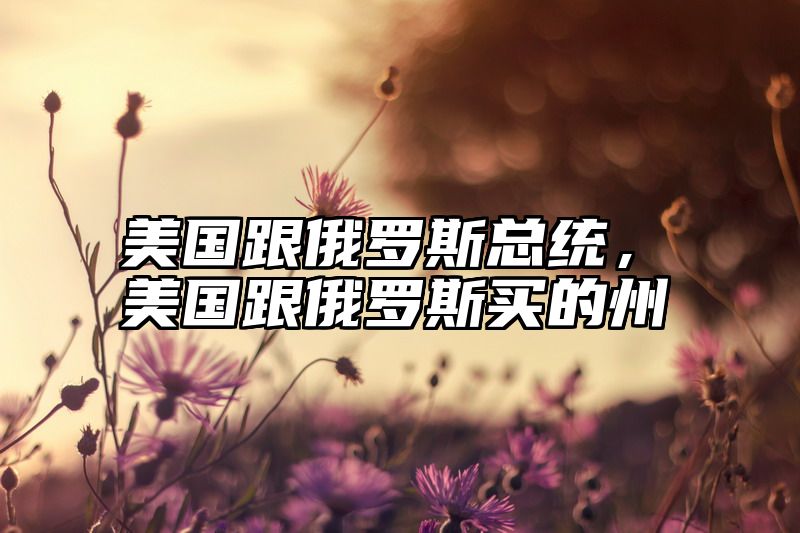 美国跟俄罗斯总统，美国跟俄罗斯买的州