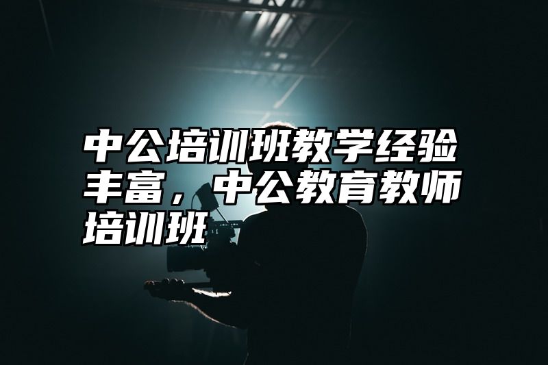 点击查看《中公培训班教学经验丰富,中公教育教师培训班》全文