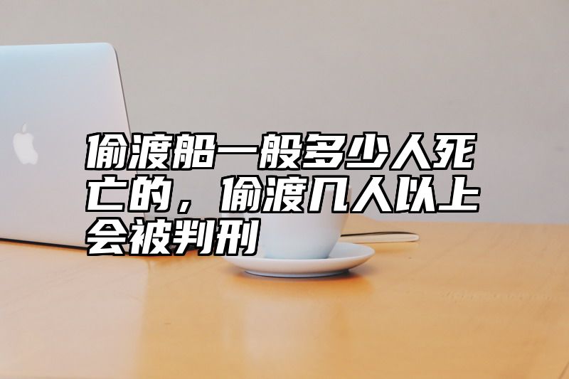 偷渡船一般多少人死亡的，偷渡几人以上会被判刑
