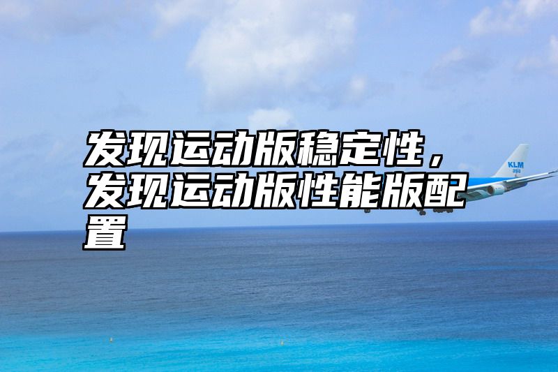 发现运动版稳定性，发现运动版性能版配置