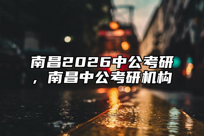 点击查看《南昌2026中公考研,南昌中公考研机构》全文