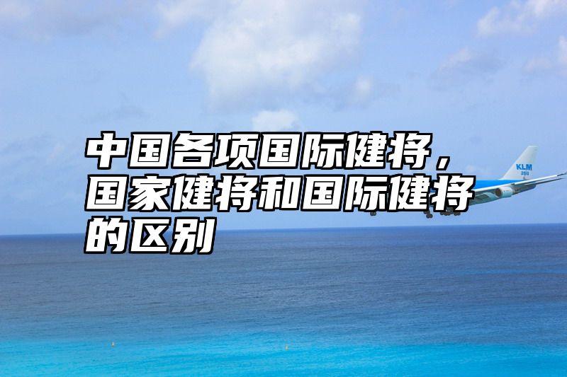 中国各项国际健将，国家健将和国际健将的区别